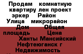 Продам 2 комнатную квартиру лен проект эркер  › Район ­ 9 › Улица ­ микрорайон  › Дом ­ 6 › Общая площадь ­ 64 › Цена ­ 3 250 000 - Ханты-Мансийский, Нефтеюганск г. Недвижимость » Квартиры продажа   . Ханты-Мансийский